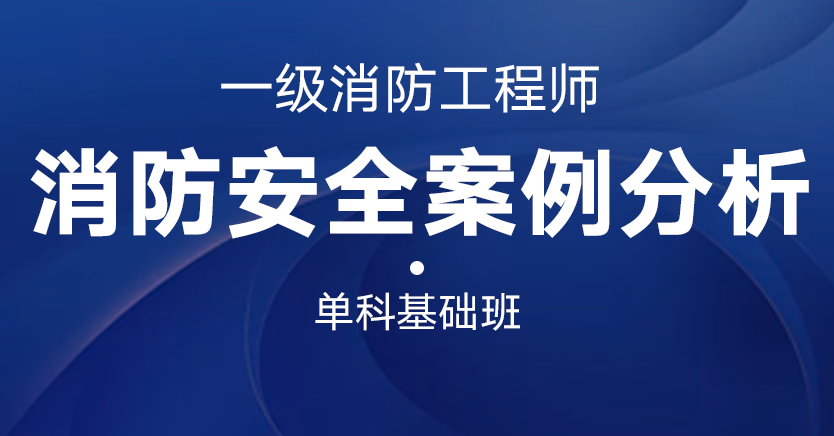 一级消防工程师-消防安全案例分析（单科基础班） 
